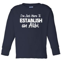 I’m Just Here To Establish An Alibi Toddler Long Sleeve Shirt