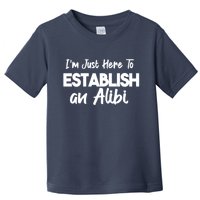 I’m Just Here To Establish An Alibi Toddler T-Shirt