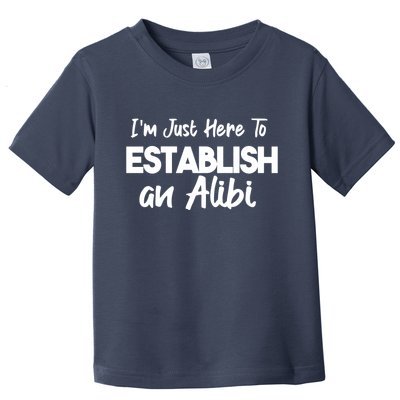 I’m Just Here To Establish An Alibi Toddler T-Shirt