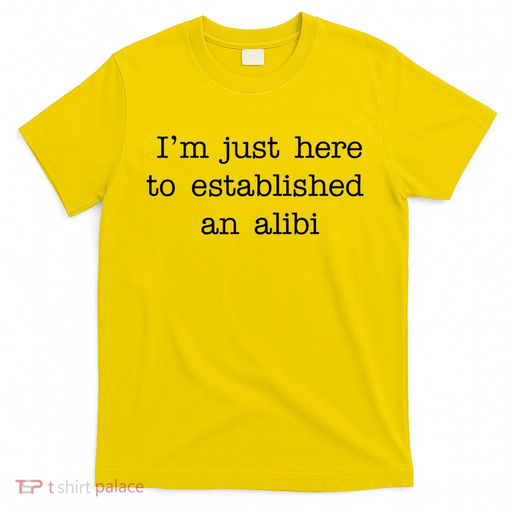 I'm Just Here To Established An Alibi T-Shirt