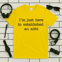 I'm Just Here To Established An Alibi T-Shirt