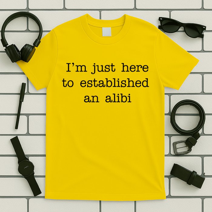 I'm Just Here To Established An Alibi T-Shirt
