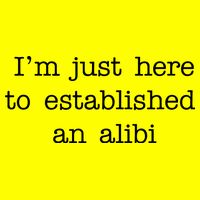 I'm Just Here To Established An Alibi Button