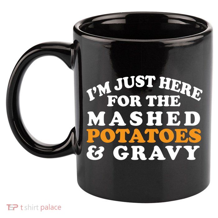 I'm Just Here For The Mashed Potatoes And Gravy 11oz C Handle Ceramic Mug