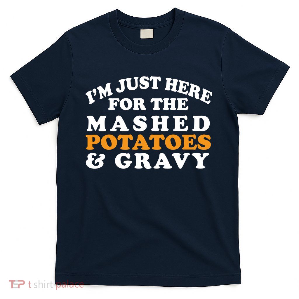 I'm Just Here For The Mashed Potatoes And Gravy T-Shirt
