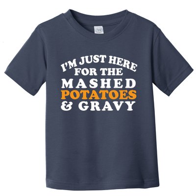 I'm Just Here For The Mashed Potatoes And Gravy Toddler T-Shirt