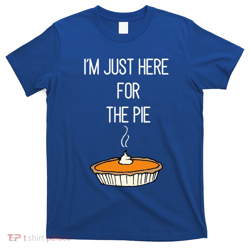 IM Just Here For The Pie Thanksgiving Food Joke T-Shirt