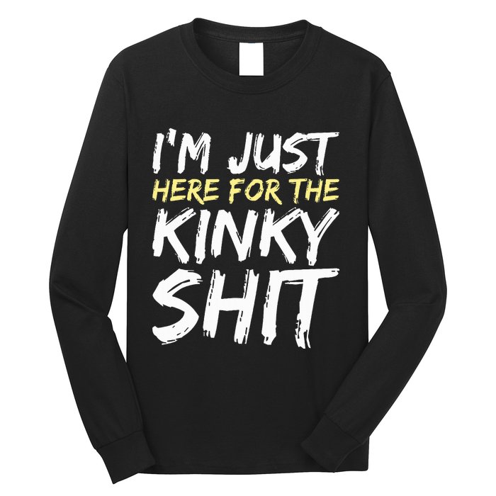 IM Just Here For The Kinky Shit Bdsm Gang Bang Sexy Feet Long Sleeve Shirt