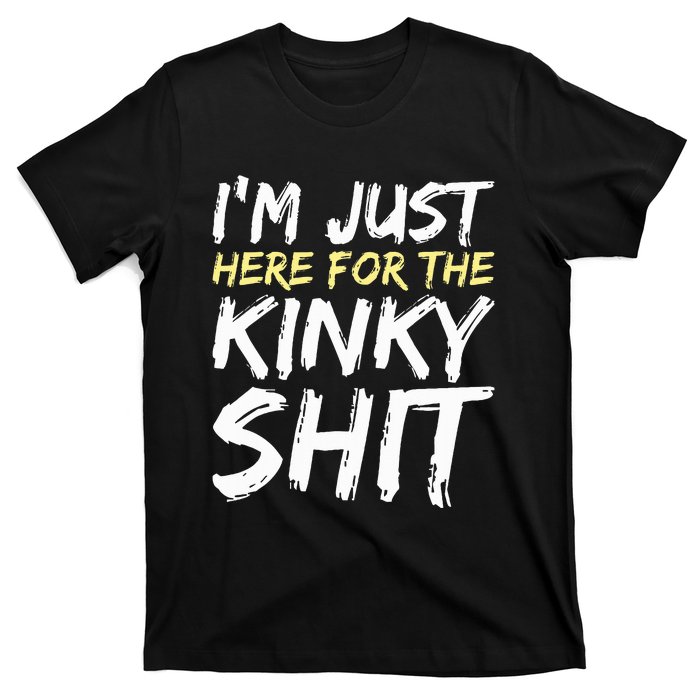 IM Just Here For The Kinky Shit Bdsm Gang Bang Sexy Feet T-Shirt