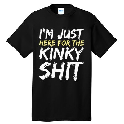 IM Just Here For The Kinky Shit Bdsm Gang Bang Sexy Feet Tall T-Shirt