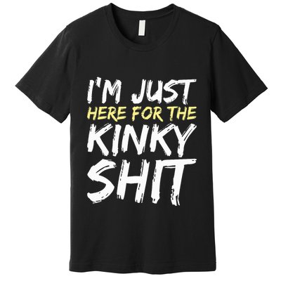 IM Just Here For The Kinky Shit Bdsm Gang Bang Sexy Feet Premium T-Shirt