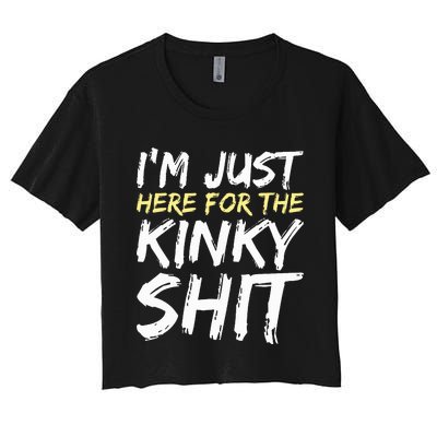 IM Just Here For The Kinky Shit Bdsm Gang Bang Sexy Feet Women's Crop Top Tee