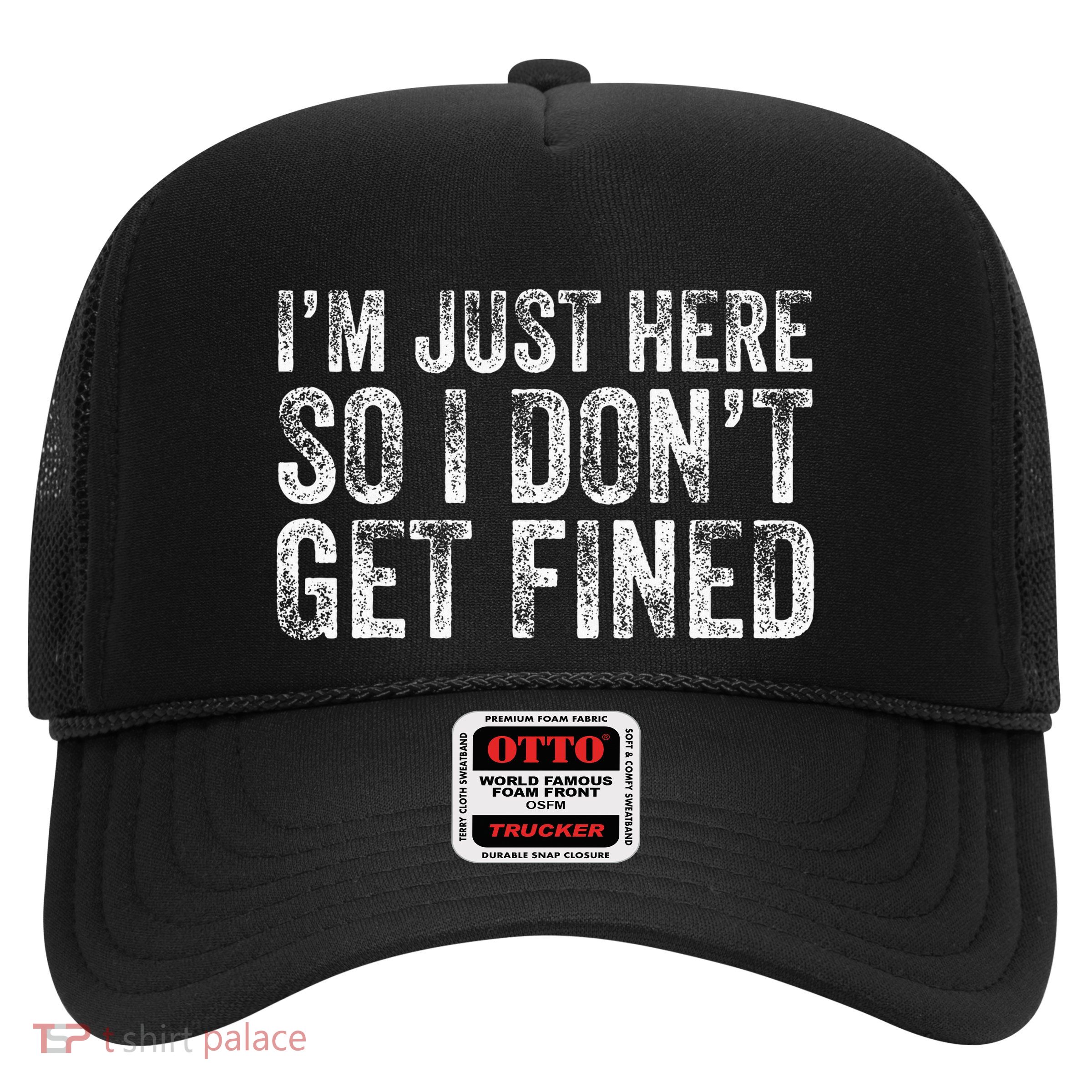 IM Just Here So I DonT Get Fined Funny Saying Humor Trucker Hat