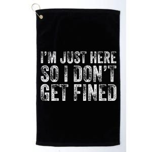 IM Just Here So I DonT Get Fined Funny Saying Humor Platinum Collection Golf Towel