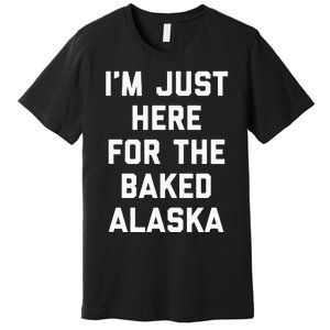 IM Just Here For The Baked Alaska Ice Cream Cake Dessert Premium T-Shirt