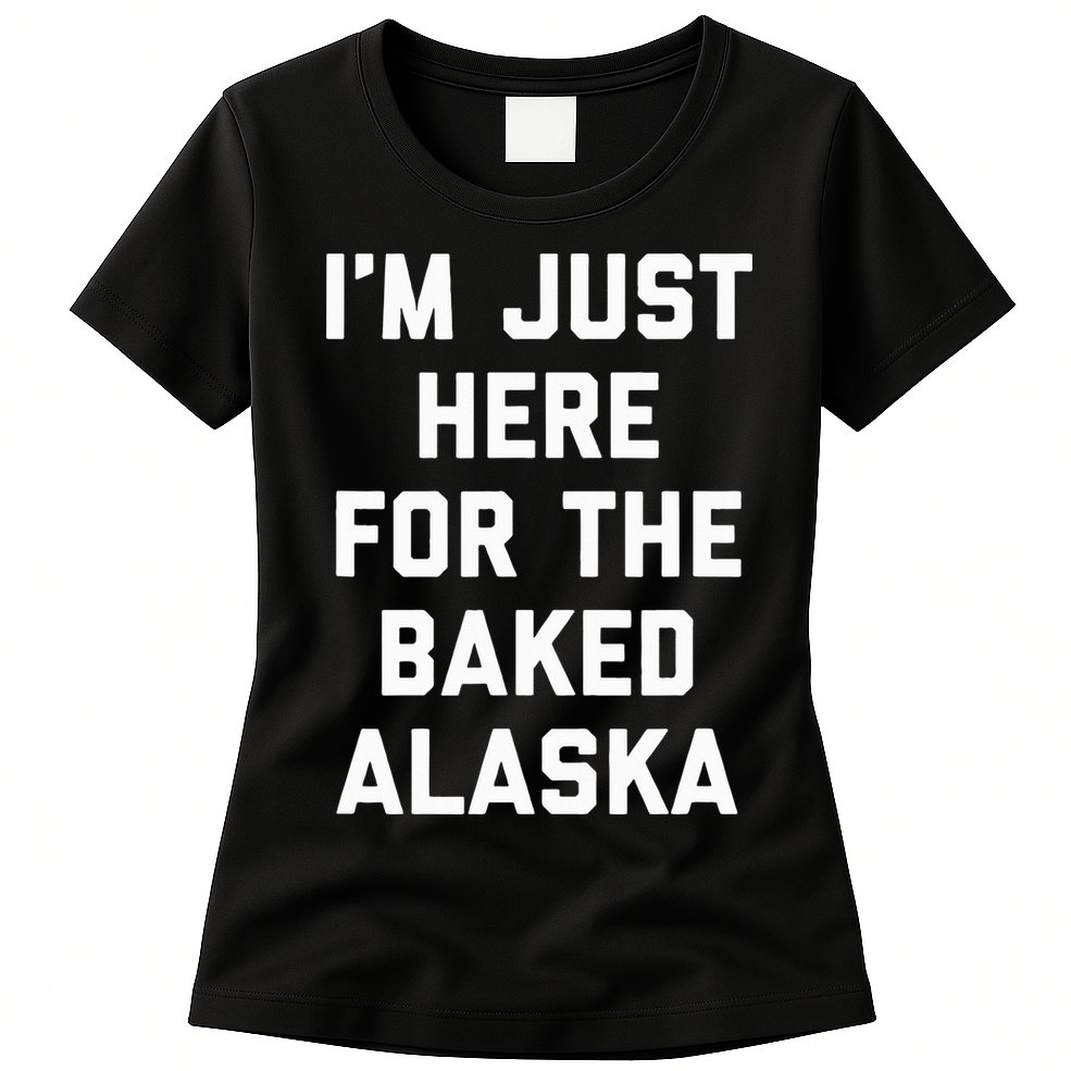 IM Just Here For The Baked Alaska Ice Cream Cake Dessert Womens T-Shirt