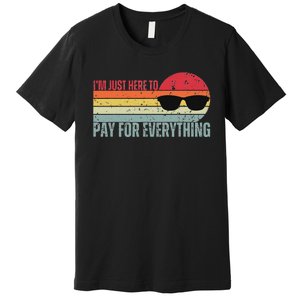 IM Just Here To Pay For Everything Funny Mom Dad Premium T-Shirt