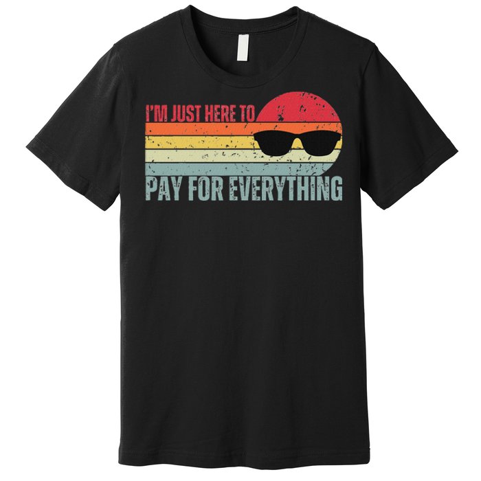 IM Just Here To Pay For Everything Funny Mom Dad Premium T-Shirt