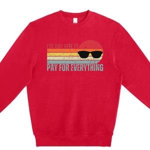 IM Just Here To Pay For Everything Funny Mom Dad Premium Crewneck Sweatshirt