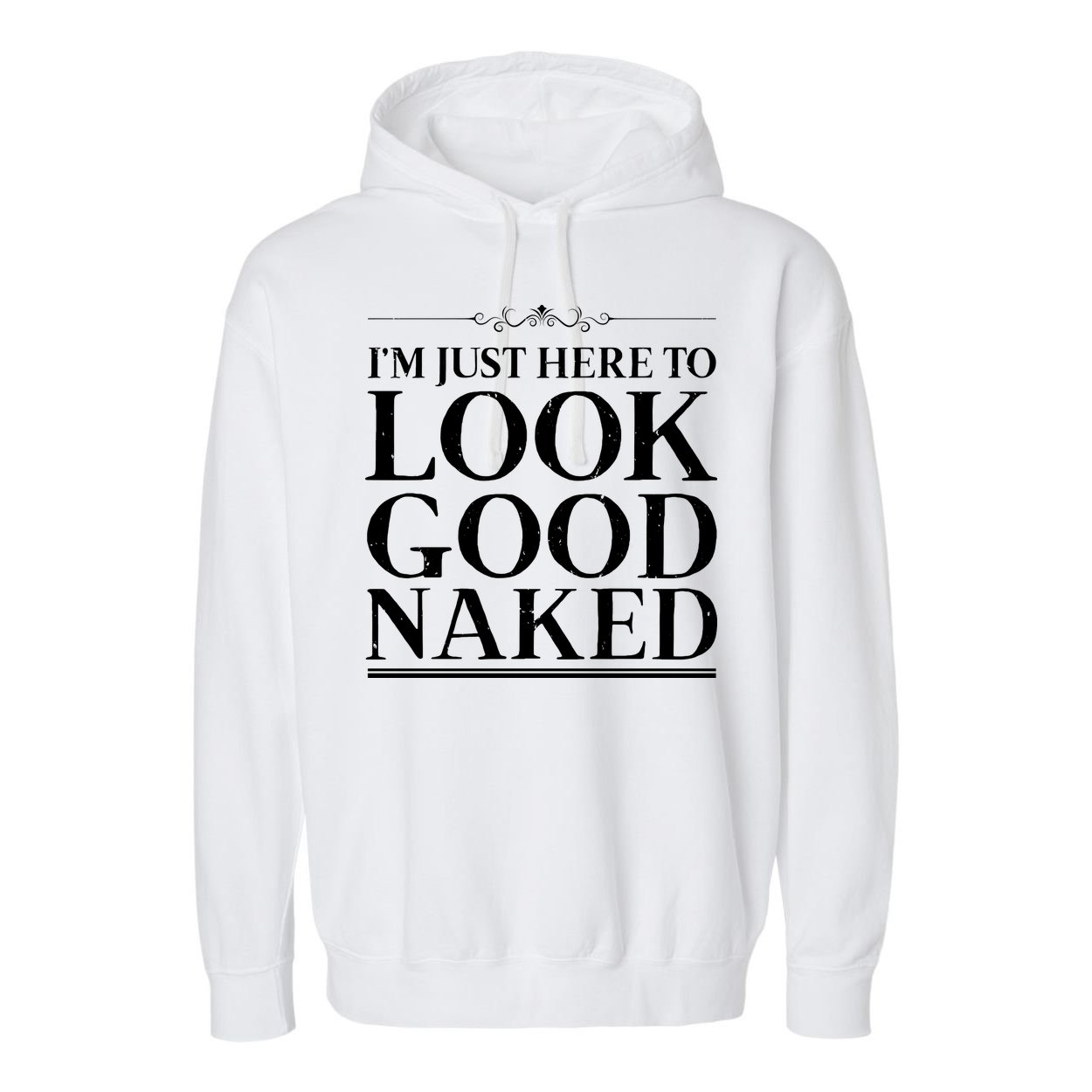 I'm Just Here To Look Good Naked Funny Humor Garment-Dyed Fleece Hoodie