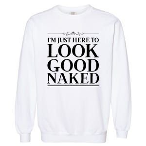 I'm Just Here To Look Good Naked Funny Humor Garment-Dyed Sweatshirt