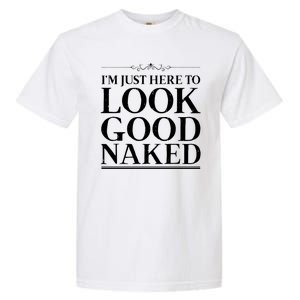 I'm Just Here To Look Good Naked Funny Humor Garment-Dyed Heavyweight T-Shirt