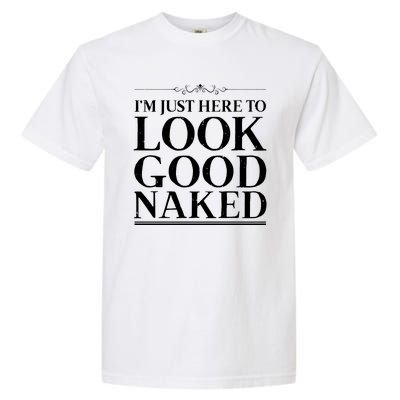 I'm Just Here To Look Good Naked Funny Humor Garment-Dyed Heavyweight T-Shirt