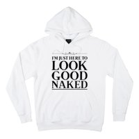 I'm Just Here To Look Good Naked Funny Humor Hoodie