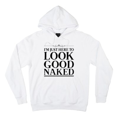 I'm Just Here To Look Good Naked Funny Humor Hoodie