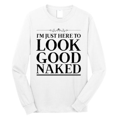 I'm Just Here To Look Good Naked Funny Humor Long Sleeve Shirt