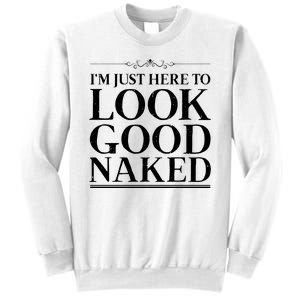 I'm Just Here To Look Good Naked Funny Humor Sweatshirt