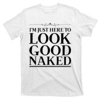 I'm Just Here To Look Good Naked Funny Humor T-Shirt