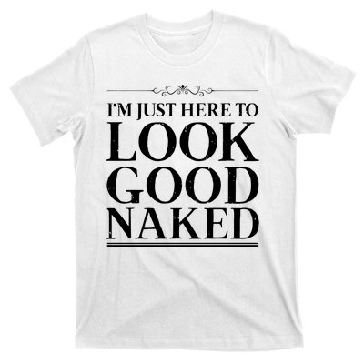 I'm Just Here To Look Good Naked Funny Humor T-Shirt