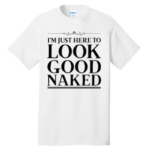 I'm Just Here To Look Good Naked Funny Humor Tall T-Shirt