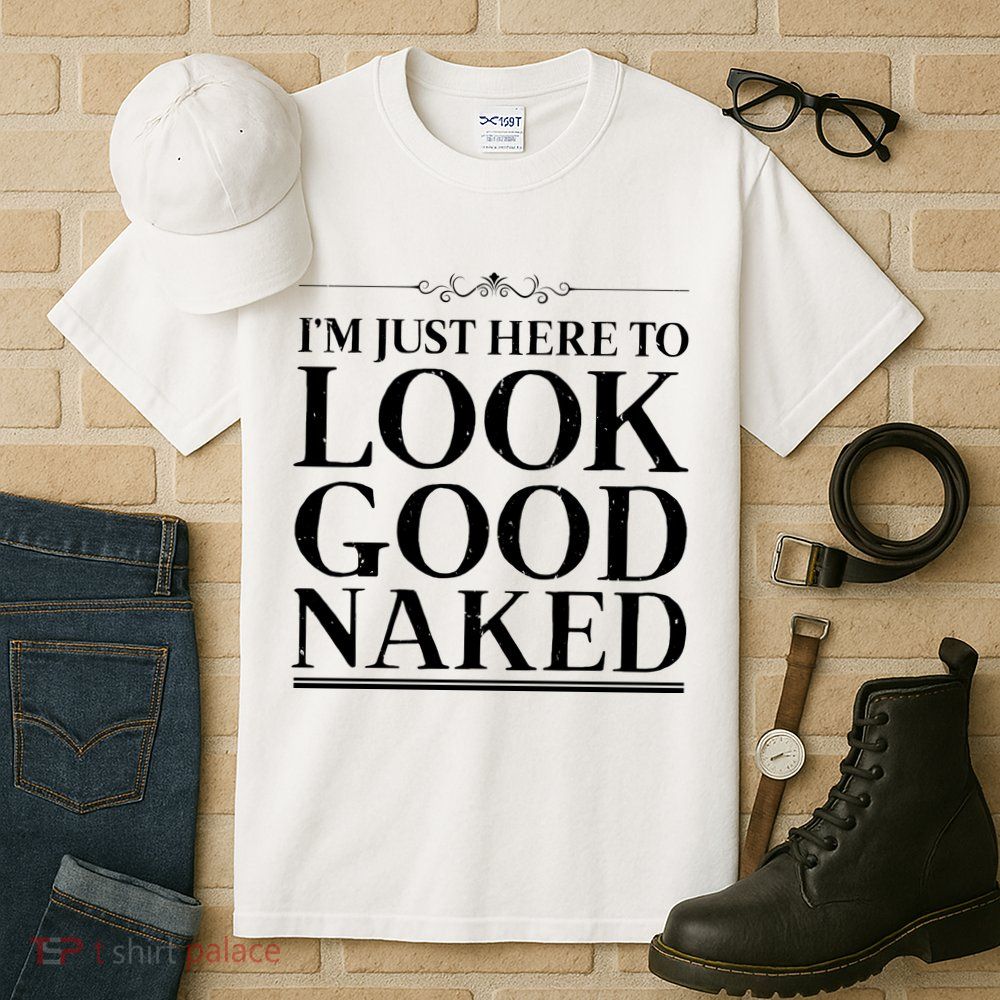 I'm Just Here To Look Good Naked Funny Humor Tall T-Shirt