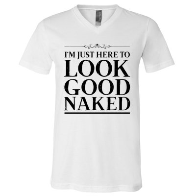 I'm Just Here To Look Good Naked Funny Humor V-Neck T-Shirt