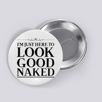 I'm Just Here To Look Good Naked Funny Humor Button