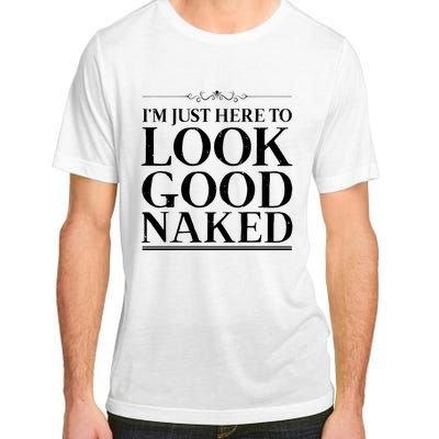 I'm Just Here To Look Good Naked Funny Humor Adult ChromaSoft Performance T-Shirt