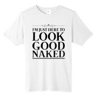 I'm Just Here To Look Good Naked Funny Humor Tall Fusion ChromaSoft Performance T-Shirt