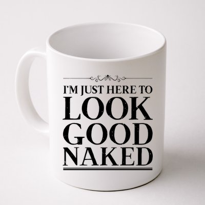 I'm Just Here To Look Good Naked Funny Humor Mug