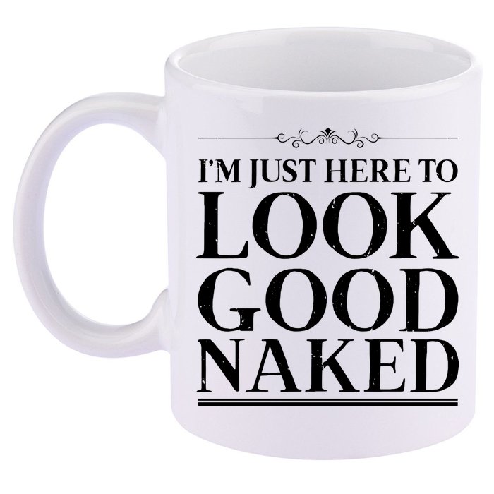 I'm Just Here To Look Good Naked Funny Humor 11oz C Handle Ceramic Mug