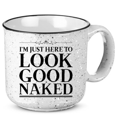 I'm Just Here To Look Good Naked Funny Humor 15oz Campfire Ceramic Mug