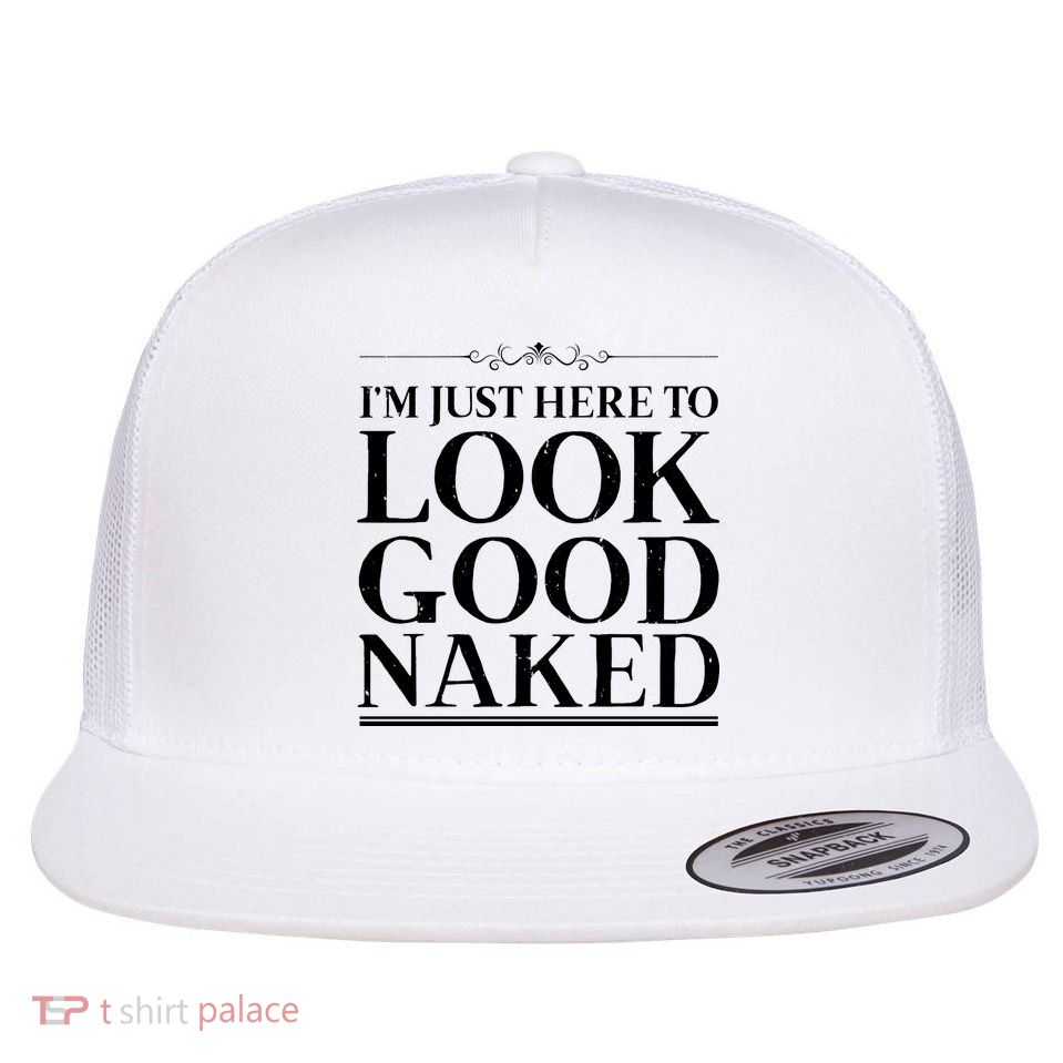I'm Just Here To Look Good Naked Funny Humor Flatbill Hat