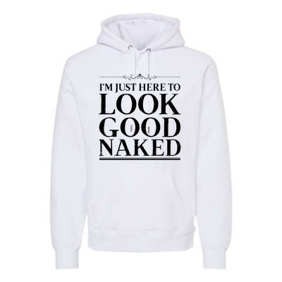 I'm Just Here To Look Good Naked Funny Humor Premium Hoodie