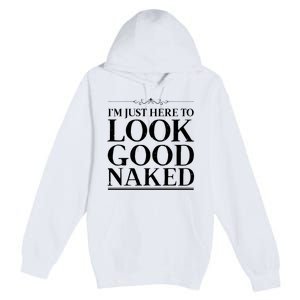 I'm Just Here To Look Good Naked Funny Humor Premium Pullover Hoodie