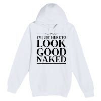 I'm Just Here To Look Good Naked Funny Humor Premium Pullover Hoodie