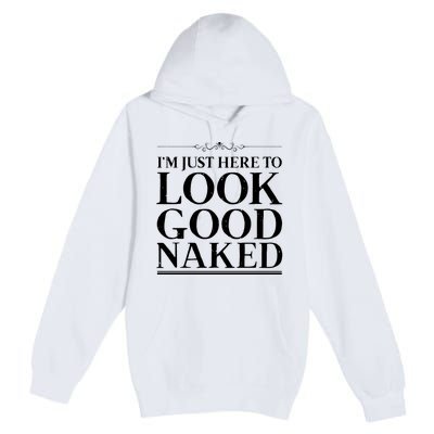 I'm Just Here To Look Good Naked Funny Humor Premium Pullover Hoodie