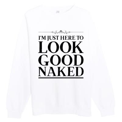 I'm Just Here To Look Good Naked Funny Humor Premium Crewneck Sweatshirt