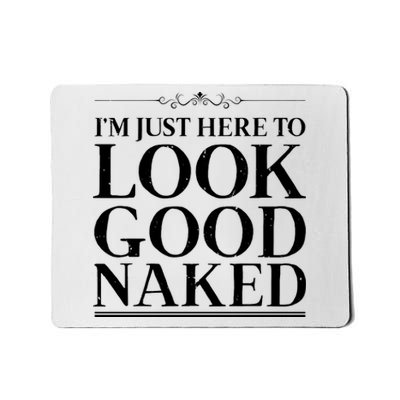 I'm Just Here To Look Good Naked Funny Humor Mousepad