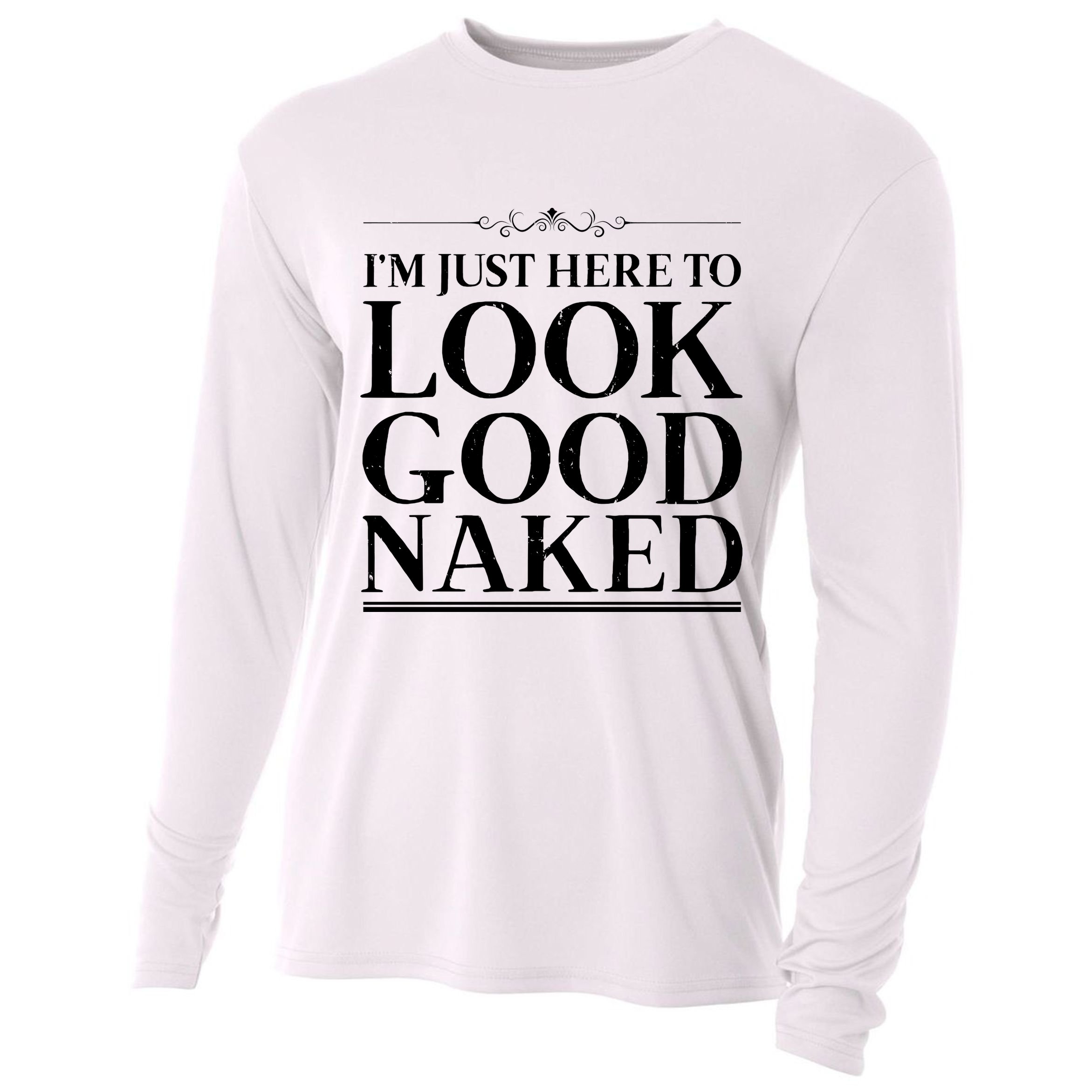 I'm Just Here To Look Good Naked Funny Humor Cooling Performance Long Sleeve Crew